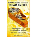 Flipping Houses When You're Dead Broke: 5 Strategies to Begin Your Real Estate Business and Fill Your Empty Pockets