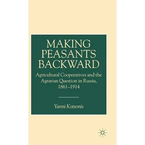 Making Peasants Backward: Agricultural Cooperatives and the Agrarian Question in Russia, 1861-1914