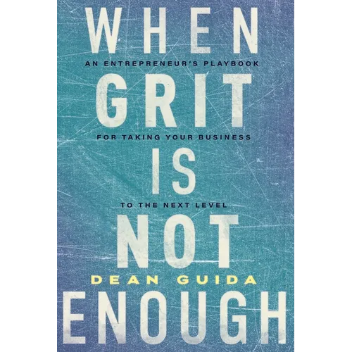 When Grit Is Not Enough: An Entrepreneur's Playbook for Taking Your Business to the Next Level