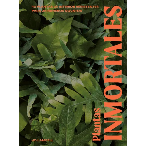 Plantas Inmortales: 40 Plantas de Interior Resilientes Para Jardineros Novatos