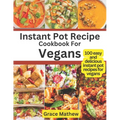 Instant Pot Recipe Cookbook For Vegans: 100 easy and delicious instant pot recipes for vegans