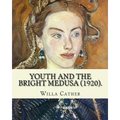 Youth and the Bright Medusa (1920). By: Willa Cather: Youth and the Bright Medusa is a collection of short stories by Willa Cather, published in 1920.