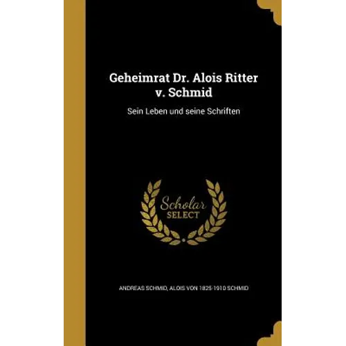 Geheimrat Dr. Alois Ritter v. Schmid: Sein Leben und seine Schriften