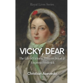 Vicky, Dear: The Life of Victoria, Princess Royal, and Empress Frederick