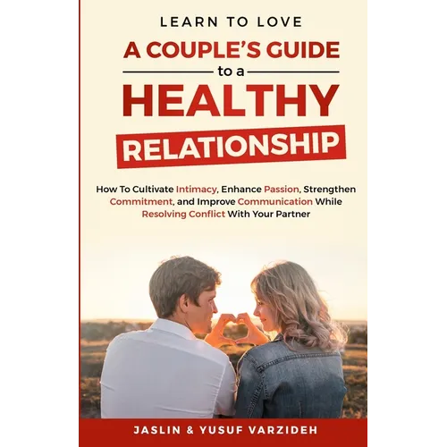 Learn to Love: A Couple's Guide to a Healthy Relationship: How to Cultivate Intimacy, Enhance Passion, Strengthen Commitment, and Improve Communicatio