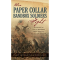 When Paper Collar Bandbox Soldiers Fight: A History of the 4th West Virginia Volunteer Infantry 1861-1865