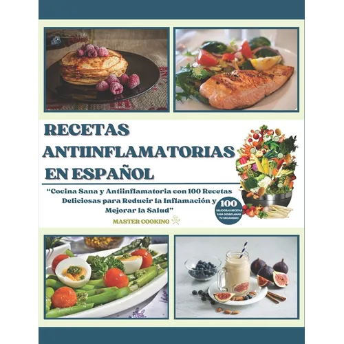 Recetas Antiinflamatorias En Español: Cocina Sana y Antiinflamatoria con 100 Recetas Deliciosas para Reducir la Inflamación y Mejorar la Salud