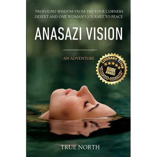 Anasazi Vision: Profound Wisdom From The Four Corners Desert And One Woman's Journey To Peace