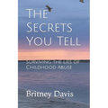The Secrets You Tell: Surviving the Lies of Childhood Abuse