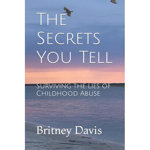 The Secrets You Tell: Surviving the Lies of Childhood Abuse