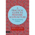 A Practical Guide to Pediatric Acupuncture: The Art of Treating Children