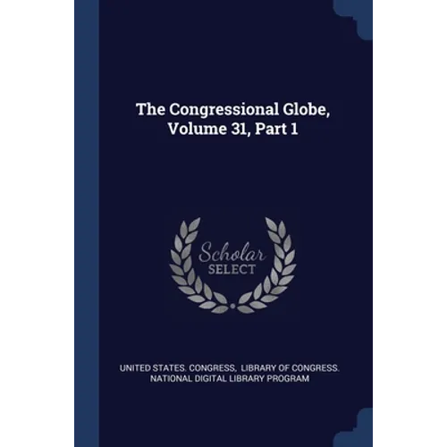 The Congressional Globe, Volume 31, Part 1
