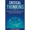 Critical Thinking: Beginners guide to advanced critical thinking concepts for problem solving, decision making and goal achievement