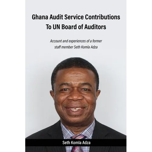 Ghana Audit Service Contributions To UN Board of Auditors: Account and experiences of a former staff member Seth Komla Adza