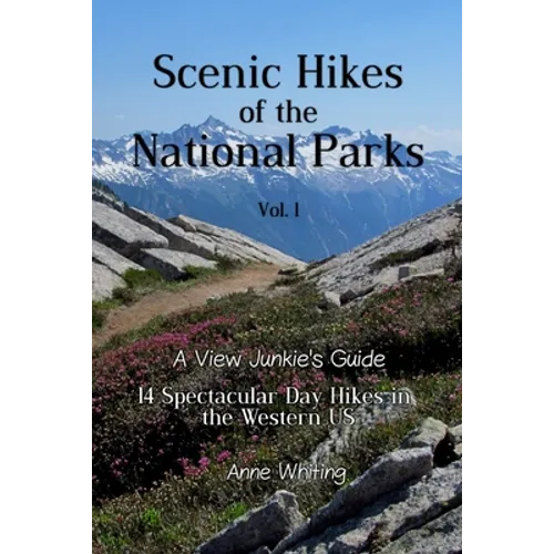 Scenic Hikes of the National Parks, Vol. 1: 14 Spectacular Day Hikes in the Western US - A View Junkie's Guide