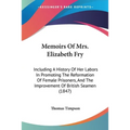Memoirs Of Mrs. Elizabeth Fry: Including A History Of Her Labors In Promoting The Reformation Of Female Prisoners, And The Improvement Of British Sea