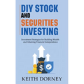 DIY Stock and Securities Investing: Investing Strategies for Building Wealth and Attaining Financial Independence