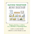 Eating Together, Being Together: Recipes, Activities, and Advice from a Chef Dad and Psychologist Mom