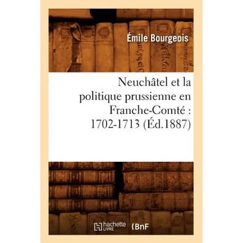 Neuchâtel Et La Politique Prussienne En Franche-Comté 1702-1713 (Éd.1887)
