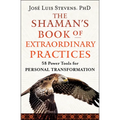 The Shaman's Book of Extraordinary Practices: 58 Power Tools for Personal Transformation