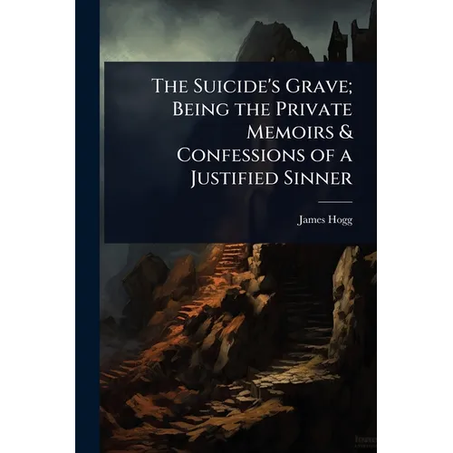 The Suicide's Grave; Being the Private Memoirs & Confessions of a Justified Sinner