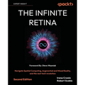 The Infinite Retina - Second Edition: Navigate Spatial Computing, Augmented and Mixed Reality, and the next tech revolution