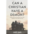 Can a Christian Have a Demon?: Clearing the Confusion So That Captives Can Be Set Free