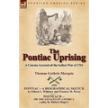 The Pontiac Uprising: A Concise Account of the Indian War of 1761 with Pontiac-A Biographical Sketch and Ponteach-Or the Savages of America