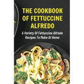 The Cookbook Of Fettuccine Alfredo: A Variety Of Fettuccine Alfredo Recipes To Make At Home: What Are The Steps In Cooking Fettuccine Alfredo