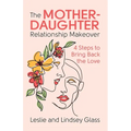 The Mother-Daughter Relationship Makeover: 4 Steps to Bring Back the Love