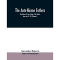 The Ante-Nicene fathers. translations of the writings of the fathers down to A.D. 325. (Volume I)