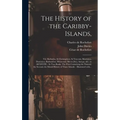 The History of the Caribby-Islands,: Viz. Barbados, St Christophers, St Vincents, Martinico, Dominico, Barbouthos, Monserrat, Mevis [sic], Antego, &c.