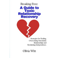 Breaking Free: A Guide to Toxic Relationship Recovery: Strategies for Healing, Overcoming Narcissistic relationships and reclaiming independence.