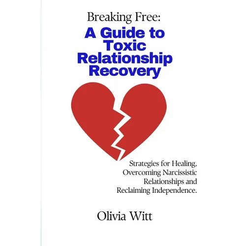 Breaking Free: A Guide to Toxic Relationship Recovery: Strategies for Healing, Overcoming Narcissistic relationships and reclaiming independence.