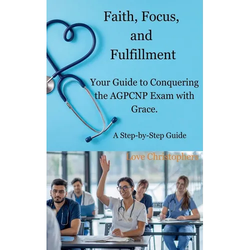 Faith, Focus, and Fulfillment: Your Guide to Conquering the AGPCNP Exam with Grace.