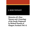 Memories of J. Ross Tennant and a Genealogy of the Family Originated by Richard Tennant of Glasgow, Scotland (Vol. 4)
