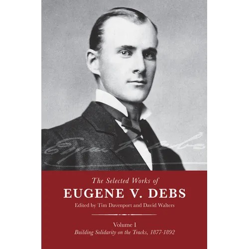 The Selected Works of Eugene V. Debs, Vol. I: Building Solidarity on the Tracks, 1877-1892
