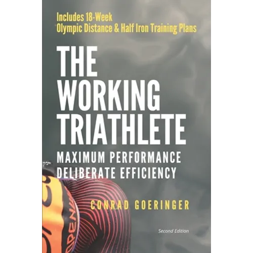 The Working Triathlete: Maximum Performance With Deliberate Efficiency: Includes 18-Week Olympic Distance and Half Iron Distance Training Plan