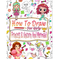 How to draw for girls: Guide to learn how to draw mermaids, princesses and unicorns for girls