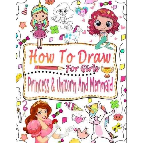 How to draw for girls: Guide to learn how to draw mermaids, princesses and unicorns for girls