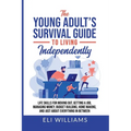 The Young Adult's Survival Guide to Living Independently: Life Skills for Getting a Job, Moving Out, Managing Money, Budget Building, Home Making, and