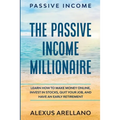 Passive Income: The Passive Income Millionaire: Learn How To Make Money Online, Invest In Stocks, Quit Your Job, and Have an Early Retirement