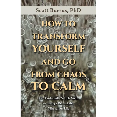 How to Transform Yourself and Go from Chaos to Calm: Two Profoundly Simple Steps to Living a Remarkably Miraculous Life