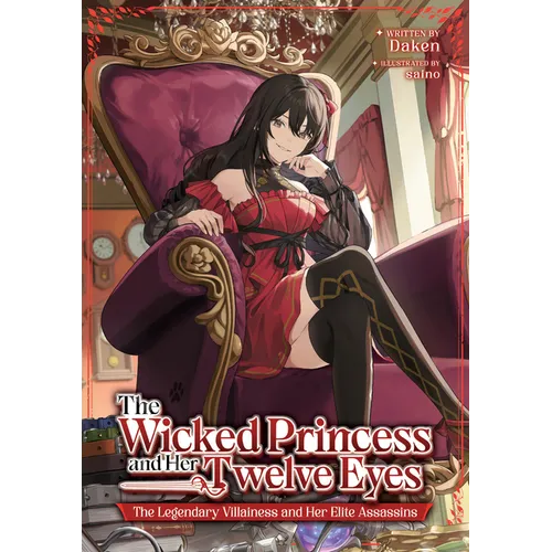 The Wicked Princess and Her Twelve Eyes: The Legendary Villainess and Her Elite Assassins (Light Novel)