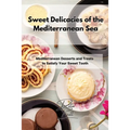 Sweet Delicacies of the Mediterranean Sea: Mediterranean Desserts and Treats to Satisfy Your Sweet Tooth