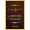 Spurgeon's Illustrative Anecdotes: A Selection Of Striking Proverbs And Homely Phrases From The Original Book By The Prince Of Preachers