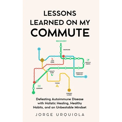 Lessons Learned on My Commute: Defeating Autoimmune Disease with Holistic Healing, Healthy Habits, and an Unbeatable Mindset