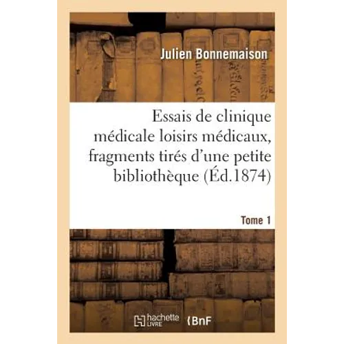 Essais de Clinique Médicale Loisirs Médicaux, Fragments Tirés d'Une Petite Bibliothèque Tome 1