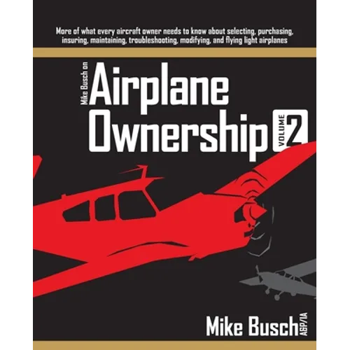 Mike Busch on Airplane Ownership (Volume 2): More of what every aircraft owner needs to know about selecting, purchasing, insuring, maintaining, troub