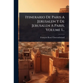 Itinerario De Paris A Jerusalen Y De Jerusalen A Paris, Volume 1...